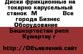 Диски фрикционные на токарно-карусельный станок 1М553, 1531 - Все города Бизнес » Оборудование   . Башкортостан респ.,Кумертау г.